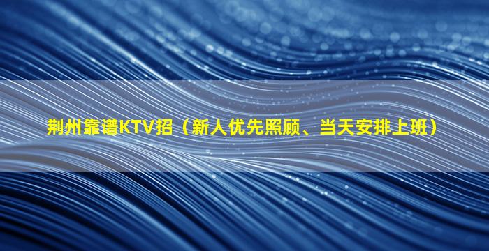 荆州靠谱KTV招（新人优先照顾、当天安排上班）