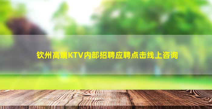 钦州高端KTV内部招聘应聘点击线上咨询